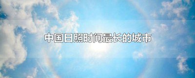 ​全国日照时间最长的省份是哪里呢 我国全年日照时间最长的是哪个省