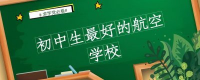 ​初三最好的航空招生学校？初中生5大航空名校介绍