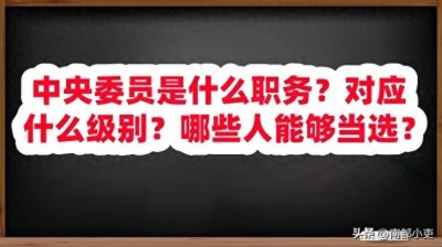 ​中央委员是什么职务？对应什么级别？哪些人能够当选？