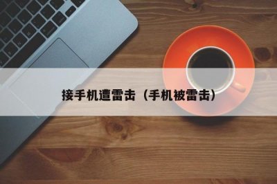 ​接手机遭雷击（手机被雷击）