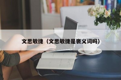 ​文思敏捷（文思敏捷是褒义词吗）