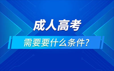 ​成人高考的条件与要求，附成人高考报名时间