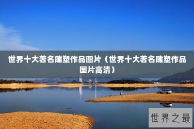 世界十大著名雕塑作品图片(世界十大著名雕塑作品图片高清)