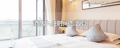 ​酒店入住时间怎么算