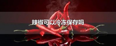 ​辣椒可以冷冻保存吗
