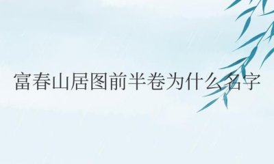 ​富春山居图前半卷为什么名字（前半卷叫剩山图，后半卷叫无用师卷）