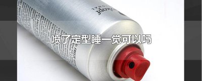 ​喷了定型睡一觉可以吗