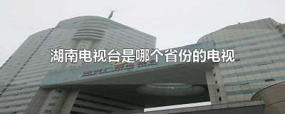 ​湖南电视台是哪个省份的电视台