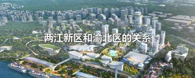 ​两江新区和渝北区的关系