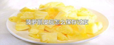 ​削过皮的菠萝怎么保存过夜 削皮的菠萝怎么保存一晚上