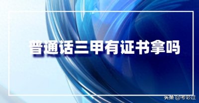 ​普通话三甲有证书拿吗？